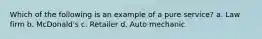 Which of the following is an example of a pure service? a. Law firm b. McDonald's c. Retailer d. Auto mechanic