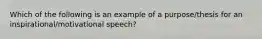 Which of the following is an example of a purpose/thesis for an inspirational/motivational speech?