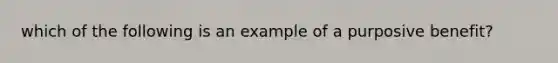 which of the following is an example of a purposive benefit?