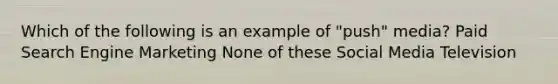 Which of the following is an example of "push" media? Paid Search Engine Marketing None of these Social Media Television