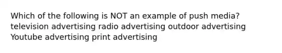 Which of the following is NOT an example of push media? television advertising radio advertising outdoor advertising Youtube advertising print advertising