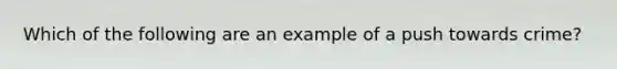 Which of the following are an example of a push towards crime?