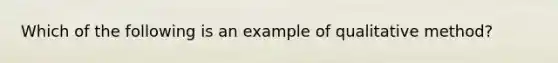 Which of the following is an example of qualitative method?