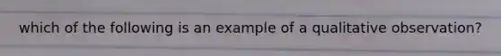 which of the following is an example of a qualitative observation?