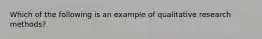 Which of the following is an example of qualitative research methods?