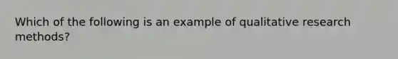 Which of the following is an example of qualitative research methods?