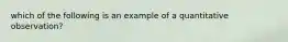 which of the following is an example of a quantitative observation?