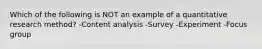 Which of the following is NOT an example of a quantitative research method? -Content analysis -Survey -Experiment -Focus group