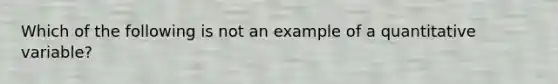 Which of the following is not an example of a quantitative variable?