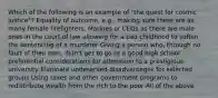 Which of the following is an example of "the quest for cosmic justice"? Equality of outcome, e.g., making sure there are as many female firefighters, Marines or CEOs as there are male ones In the court of law allowing for a bad childhood to soften the sentencing of a murderer Giving a person who, through no fault of their own, didn't get to go to a good high school preferential considerations for admission to a prestigious university Eliminate undeserved disadvantages for selected groups Using taxes and other government programs to redistribute wealth from the rich to the poor All of the above