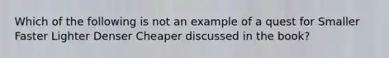 Which of the following is not an example of a quest for Smaller Faster Lighter Denser Cheaper discussed in the book?