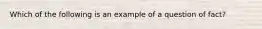 Which of the following is an example of a question of fact?