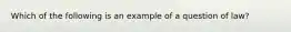 Which of the following is an example of a question of law?