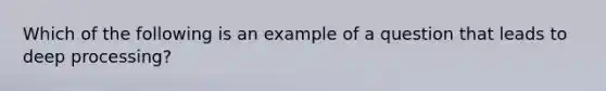 Which of the following is an example of a question that leads to deep processing?