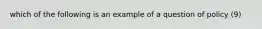 which of the following is an example of a question of policy (9)