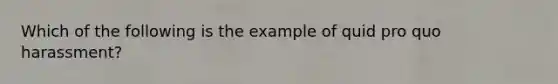 Which of the following is the example of quid pro quo harassment?