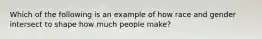 Which of the following is an example of how race and gender intersect to shape how much people make?