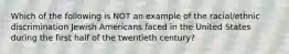 Which of the following is NOT an example of the racial/ethnic discrimination Jewish Americans faced in the United States during the first half of the twentieth century?