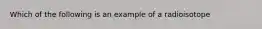 Which of the following is an example of a radioisotope