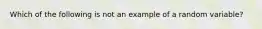 Which of the following is not an example of a random variable?