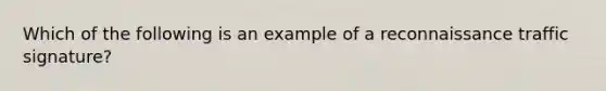 Which of the following is an example of a reconnaissance traffic signature?