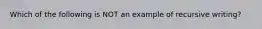 Which of the following is NOT an example of recursive writing?