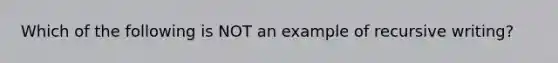 Which of the following is NOT an example of recursive writing?