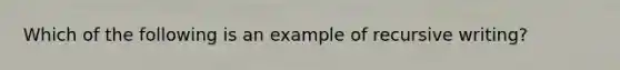 Which of the following is an example of recursive writing?