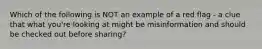 Which of the following is NOT an example of a red flag - a clue that what you're looking at might be misinformation and should be checked out before sharing?