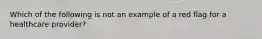 Which of the following is not an example of a red flag for a healthcare provider?