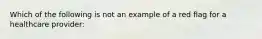 Which of the following is not an example of a red flag for a healthcare provider: