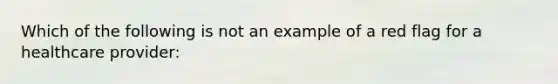 Which of the following is not an example of a red flag for a healthcare provider: