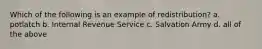 Which of the following is an example of redistribution? a. potlatch b. Internal Revenue Service c. Salvation Army d. all of the above