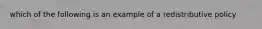 which of the following is an example of a redistributive policy