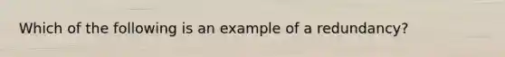 Which of the following is an example of a​ redundancy?