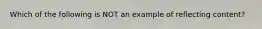 Which of the following is NOT an example of reflecting content?