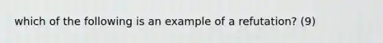 which of the following is an example of a refutation? (9)