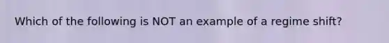 Which of the following is NOT an example of a regime shift?