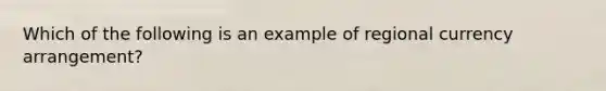 Which of the following is an example of regional currency arrangement?