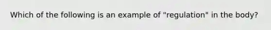 Which of the following is an example of "regulation" in the body?