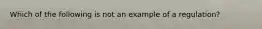 Which of the following is not an example of a regulation?