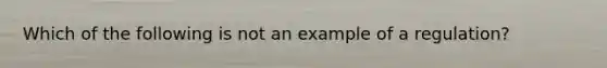 Which of the following is not an example of a regulation?