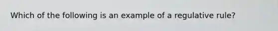 Which of the following is an example of a regulative rule?