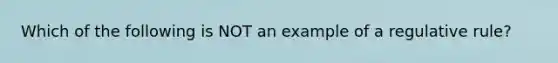 Which of the following is NOT an example of a regulative rule?