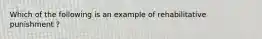 Which of the following is an example of rehabilitative punishment ?