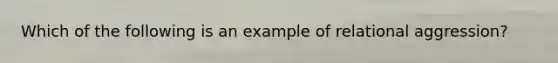 Which of the following is an example of relational aggression?