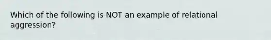 Which of the following is NOT an example of relational aggression?