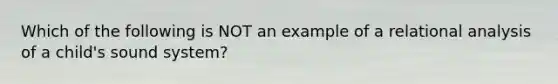 Which of the following is NOT an example of a relational analysis of a child's sound system?