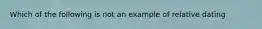 Which of the following is not an example of relative dating