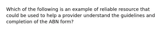 Which of the following is an example of reliable resource that could be used to help a provider understand the guidelines and completion of the ABN form?